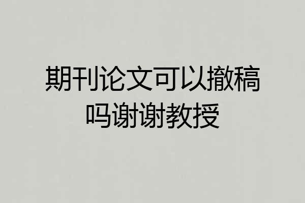期刊论文可以撤稿吗谢谢教授