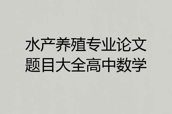 水产养殖专业论文题目大全高中数学