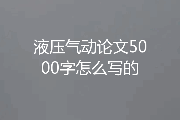 液压气动论文5000字怎么写的