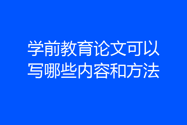 学前教育论文可以写哪些内容和方法