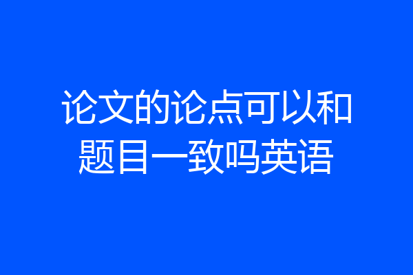 论文的论点可以和题目一致吗英语