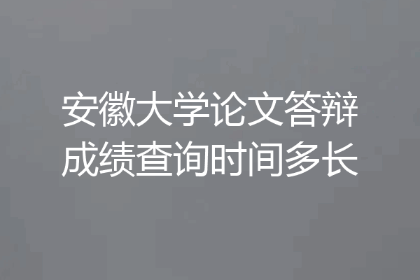 安徽大学论文答辩成绩查询时间多长