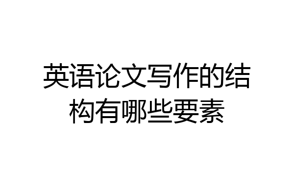 英语论文写作的结构有哪些要素