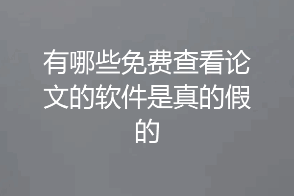 有哪些免费查看论文的软件是真的假的