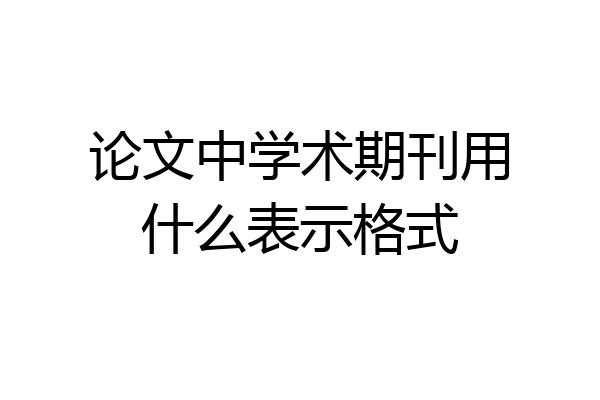 论文中学术期刊用什么表示格式