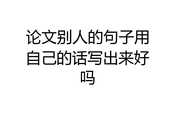 论文别人的句子用自己的话写出来好吗