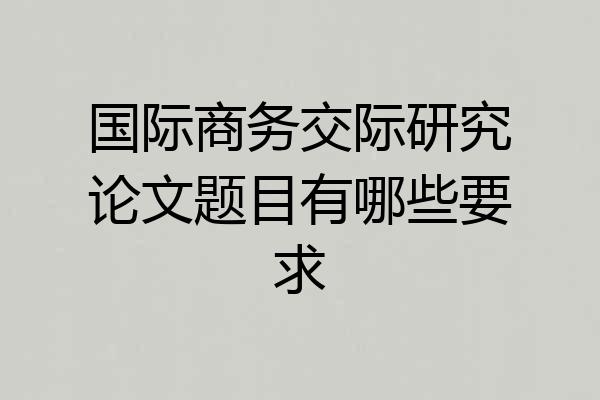 国际商务交际研究论文题目有哪些要求