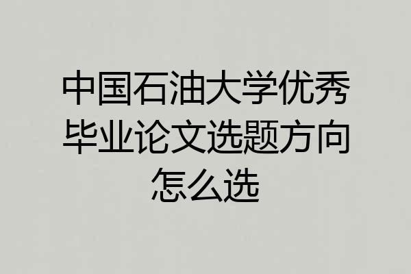 中国石油大学优秀毕业论文选题方向怎么选