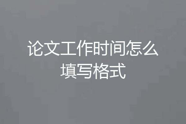 论文工作时间怎么填写格式