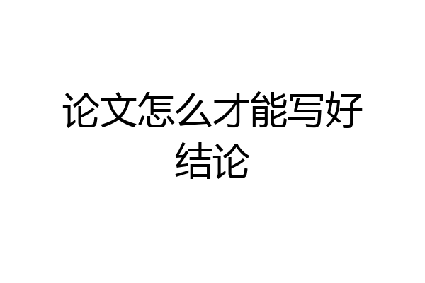 论文怎么才能写好结论