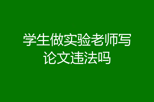 学生做实验老师写论文违法吗
