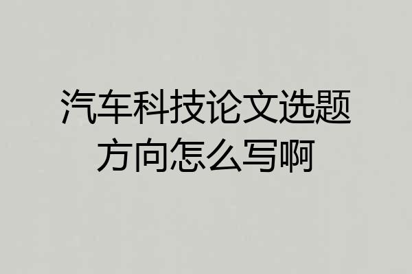 汽车科技论文选题方向怎么写啊