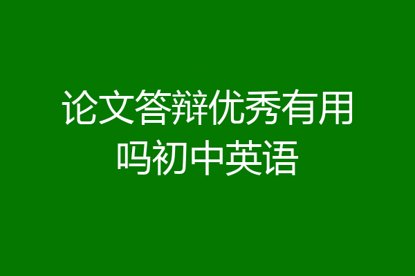 论文答辩优秀有用吗初中英语