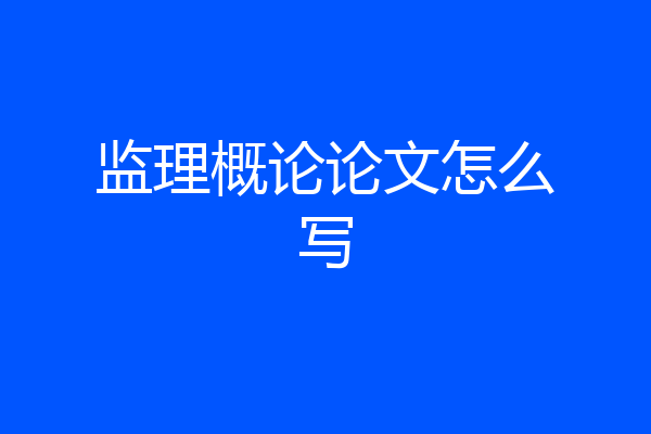 监理概论论文怎么写