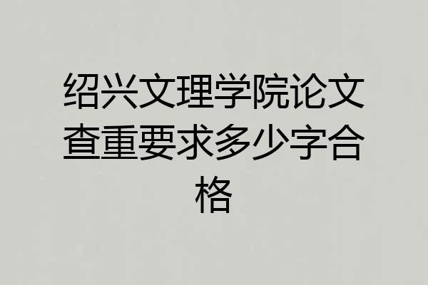 绍兴文理学院论文查重要求多少字合格