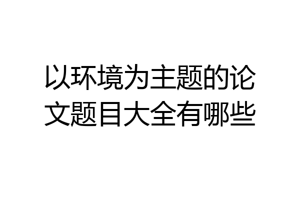 以环境为主题的论文题目大全有哪些