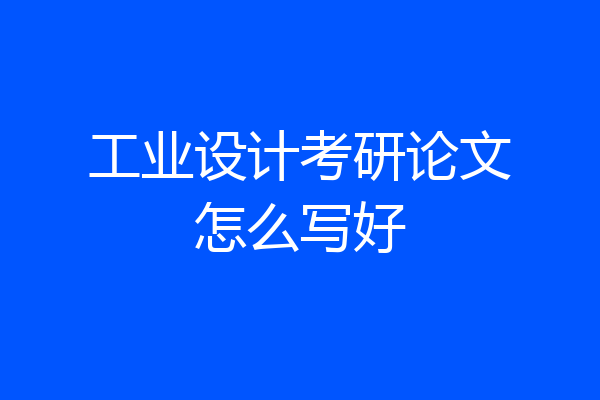 工业设计考研论文怎么写好