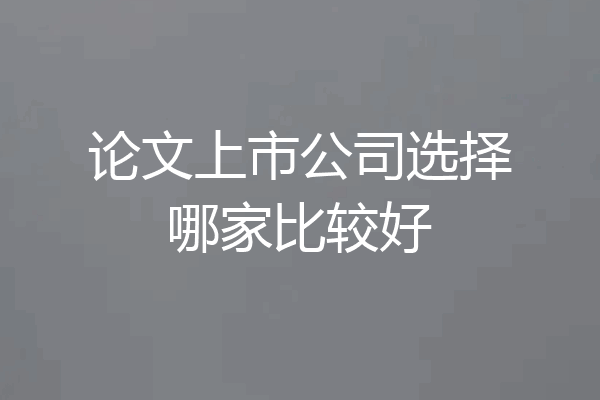 论文上市公司选择哪家比较好