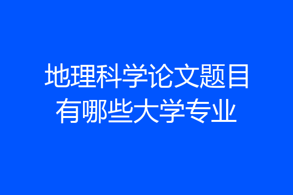 地理科学论文题目有哪些大学专业