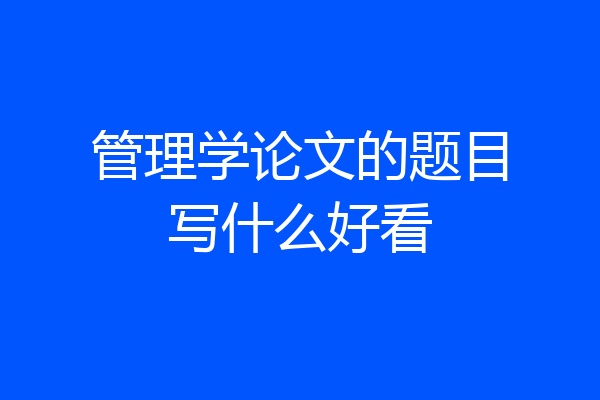 管理学论文的题目写什么好看