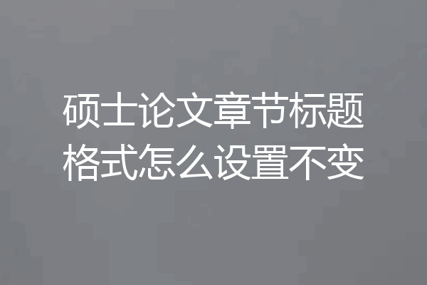 硕士论文章节标题格式怎么设置不变