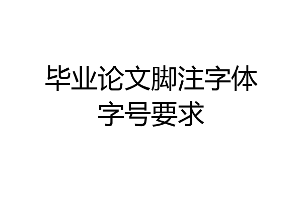 毕业论文脚注字体字号要求