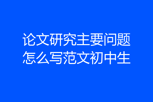 论文研究主要问题怎么写范文初中生
