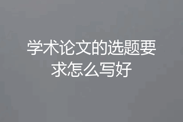 学术论文的选题要求怎么写好