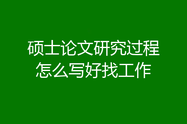 硕士论文研究过程怎么写好找工作