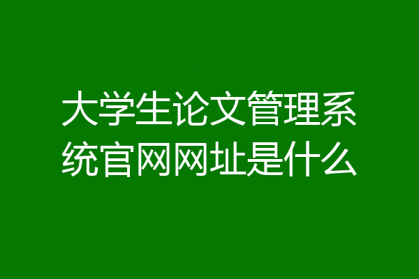 大学生论文管理系统官网网址是什么