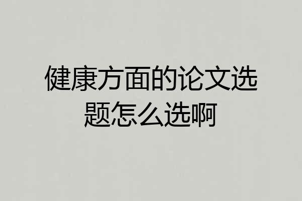 健康方面的论文选题怎么选啊
