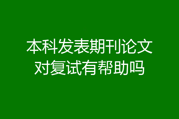 本科发表期刊论文对复试有帮助吗