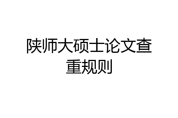 陕师大硕士论文查重规则