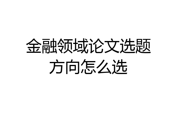 金融领域论文选题方向怎么选