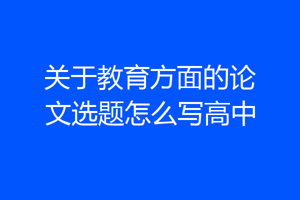 关于教育方面的论文选题怎么写高中