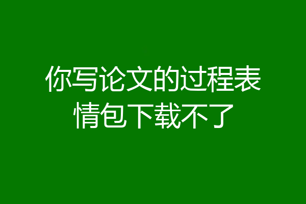 你写论文的过程表情包下载不了