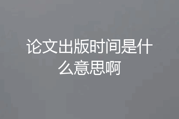 论文出版时间是什么意思啊