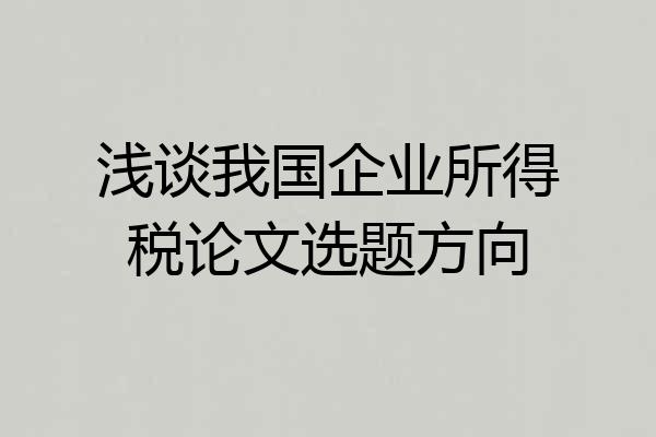 浅谈我国企业所得税论文选题方向