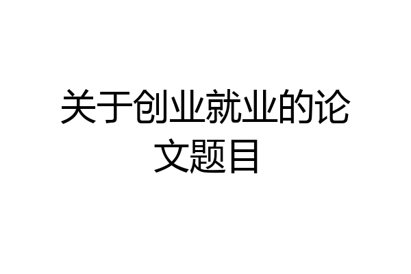关于创业就业的论文题目