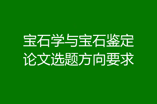 宝石学与宝石鉴定论文选题方向要求