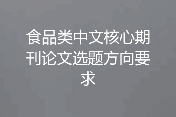 食品类中文核心期刊论文选题方向要求