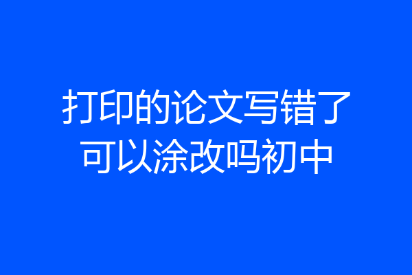 打印的论文写错了可以涂改吗初中