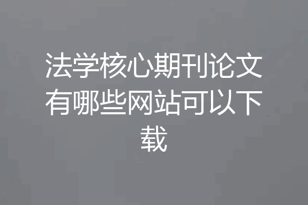 法学核心期刊论文有哪些网站可以下载