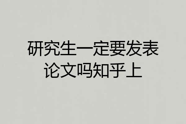 研究生一定要发表论文吗知乎上