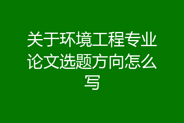 关于环境工程专业论文选题方向怎么写