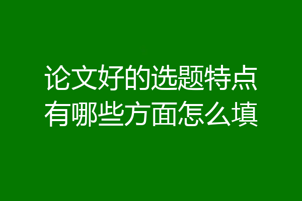论文好的选题特点有哪些方面怎么填