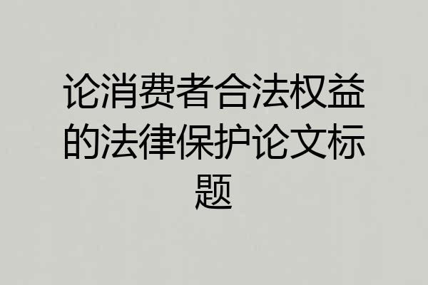 论消费者合法权益的法律保护论文标题
