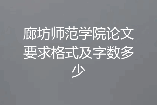 廊坊师范学院论文要求格式及字数多少