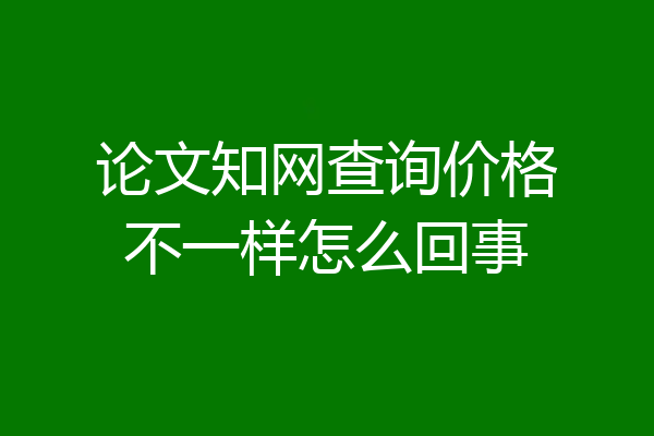 论文知网查询价格不一样怎么回事