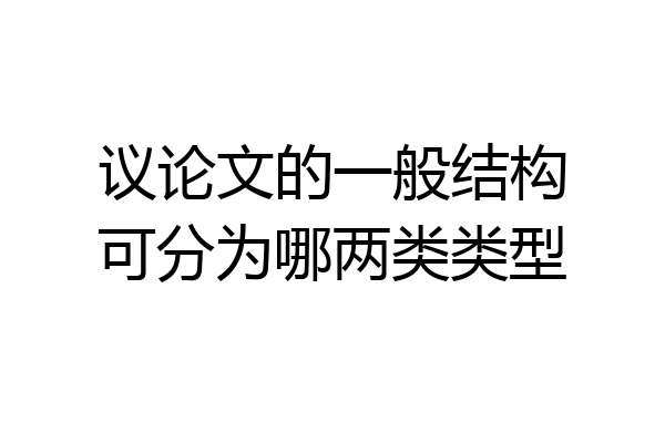 议论文的一般结构可分为哪两类类型